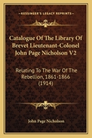 Catalogue Of The Library Of Brevet Lieutenant-Colonel John Page Nicholson V2: Relating To The War Of The Rebellion, 1861-1866 1164112597 Book Cover