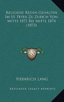 Religiose Reden Gehalten Im St. Peter Zu Zurich Von Mitte 1871 Bis Mitte 1874 (1873) 1160754462 Book Cover
