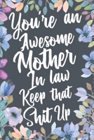 You're An Awesome Mother In Law Keep That Shit Up: Funny Joke Appreciation & Encouragement Gift Idea for Your Mother-In-Law. Thank You Gag Notebook Journal & Sketch Diary Present. 1699984433 Book Cover