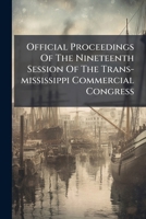 Official proceedings of the nineteenth session of the Trans-Mississippi Commercial Congress, held at San Francisco, California, October 6, 7, 8, 9 and 10, 1908 124568373X Book Cover