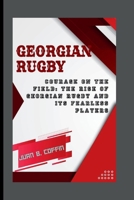 GEORGIAN RUGBY: Courage on the Field: The Rise of Georgian Rugby and Its Fearless Players B0CWF7DNQR Book Cover