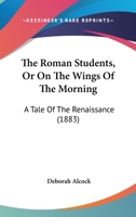 The Roman Students, Or On The Wings Of The Morning: A Tale Of The Renaissance 1104664763 Book Cover