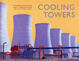 Cooling Towers: A Celebration of Sculptural Beauty, Architectural Legacy and Industrial History 1849949468 Book Cover