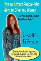 How to Attract People Who Want to Give You Money: The Non-Selling System that Never Fails 1453871322 Book Cover