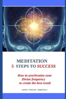 Meditation 5 Steps to Success: How to Syncrhronize Your Divine Frequency to Crete the Best Results B088Y1DPGY Book Cover