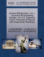 Amana Refrigeration, Inc v. Columbia Broadcasting System, Inc U.S. Supreme Court Transcript of Record with Supporting Pleadings 1270452126 Book Cover