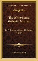 The Writer's And Student's Assistant: Or, A Compendious Dictionary, Rendering The More Common Words And Phrases In The English Language Into The More Elegant Or Scholastic 1018837663 Book Cover