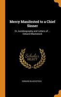 Mercy Manifested to a Chief Sinner: Or, Autobiography and Letters of ... Edward Blackstock 0344113086 Book Cover