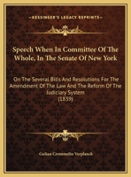 Speech When In Committee Of The Whole, In The Senate Of New York: On The Several Bills And Resolutions For The Amendment Of The Law And The Reform Of The Judiciary System 1240062834 Book Cover