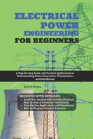 Electrical Power Engineering for Beginners: A Step-by-Step Guide and Practical Applications to Understanding Power Generation, Transmission, and Distribution B0FJF382P6 Book Cover