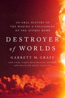 Destroyer of Worlds: An Oral History of the Making and Unleashing of the Atomic Bomb 1668092395 Book Cover