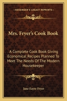 Mrs. Fryer's Cook Book: A Complete Cook Book Giving Economical Recipes Planned To Meet The Needs Of The Modern Housekeeper 0548476527 Book Cover