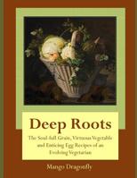 Deep Roots: The Soul-Full Grain, Virtuous Vegetable and Enticing Egg Recipes of and Evolving Vegetarian 1517074010 Book Cover