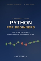 Python For Beginners: Learn to Code, Step-by-Step: Building Your First AI Trading Bot Along theWay (Trading for Beginners: Unlock the Markets) B0H8WQVYQX Book Cover