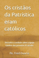 Os cristãos da Patrística eram católicos: descubra a verdade sobre a Igreja Católica dos primeiros IV séculos (Portuguese Edition) B0FPFMVC8D Book Cover