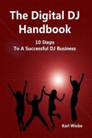 The Digital DJ Handbook: Ten Steps To A Successful DJ Business 1481928384 Book Cover