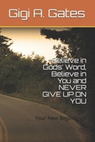 Believe in Gods' Word, Believe in You and NEVER GIVE UP ON YOU: Your New Beginnings 1094748900 Book Cover