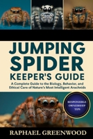 JUMPING SPIDER KEEPER'S GUIDE: A Complete Guide to the Biology, Behavior, and Ethical Care of Nature’s Most Intelligent Arachnids B0FWWF4QHS Book Cover