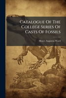 Catalogue Of The College Series Of Casts Of Fossils: From The Principal Museums Of Europe And America, With Short Descriptions And Illustrations 1179464141 Book Cover