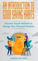 An Introduction to Good Saving Habits: Discover Simple Methods to Change Your Financial Situation 1913986012 Book Cover