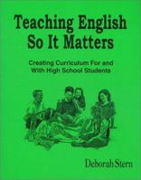 Teaching English So It Matters: Creating Curriculum For and With High School Students 0803961839 Book Cover