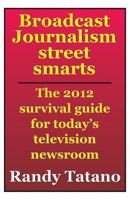 Broadcast Journalism Street Smarts: The 2012 Survival Guide for Today's Television Newsroom 1469981343 Book Cover