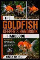 The Goldfish Keeper's Handbook: A Complete Guide to Goldfish Care, Aquarium Setup, Feeding, Water Quality, Health Management, Behavior, Breeding, and Long-Term Success B0H7F69S6P Book Cover