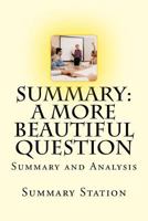 A More Beautiful Question: Summary and Analysis of "A More Beautiful Question: The Power of Inquiry to Spark Breakthrough Ideas" 1502916320 Book Cover