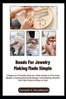 Beads For Jewelry Making Made Simple: A Beginner-Friendly Step-by-Step Guide to Choosing Beads, Creating Stunning Designs, and Making Jewelry You’ll Be Proud to Wear or Sell B0GR5C5DWC Book Cover