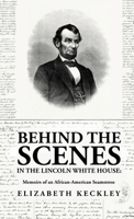 Behind the Scenes in the Lincoln White House: Memoirs of an African-American Seamstress: Memoirs of an African-American Seamstress By: Elizabeth Keckley 1639237283 Book Cover