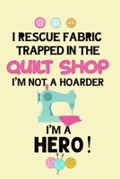 I Rescue Fabric Trapped In The Quilt Shop I'm Not a Hoarder I'm a Hero: Notebook, Journal or Diary For Sewing & Crafting Lovers, Sewing Book For Women, Kids & As A Gift, sewing machine, best gift for  1673568181 Book Cover