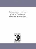Lectures On The Works And Genius Of Washington Allston 0548490724 Book Cover