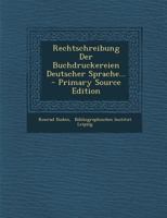 Rechtschreibung Der Buchdruckereien Deutscher Sprache: Auf Anregung Und Unter Mitwirkung Des Deutschen Buchdruckervereins, Des Reichsverbandes �sterreichischer Buchdruckereibesitzer Und Des Vereins Sc 0341463035 Book Cover