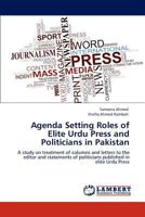 Agenda Setting Roles of Elite Urdu Press and Politicians in Pakistan: A study on treatment of columns and letters to the editor and statements of politicians published in elite Urdu Press 384844352X Book Cover