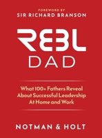 REBL Dad: What 100+ Fathers Reveal About Successful Leadership at Home and Work B0H9QQ7SM4 Book Cover