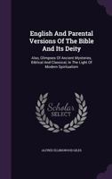 English And Parental Versions Of The Bible And Its Deity: Also, Glimpses Of Ancient Mysteries, Biblical And Classical, In The Light Of Modern Spiritualism 1343049563 Book Cover