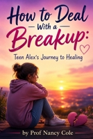 How to Deal with a Breakup: Teen Alex's Journey to Healing (Teen Life Guide) B0H2TSSXWH Book Cover