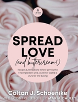 Spread Love (and Buttercream!): Recipes and Reflections Where Love is the First Ingredient and a Sweeter World is Ours for the Baking 1087917034 Book Cover