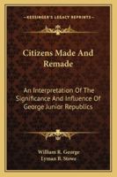 Citizens Made And Remade: An Interpretation Of The Significance And Influence Of George Junior Republics 1163275727 Book Cover