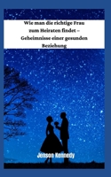 Wie man die richtige Frau zum Heiraten findet - Geheimnisse einer gesunden Beziehung B09HFXXM4L Book Cover