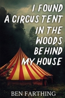 I Found a Circus Tent in the Woods Behind My House: a Novella (I Found Horror) B0BSLJ94LN Book Cover