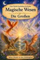 Einschlafgeschichten für Kinder: Magische Wesen - Die Großen (Sieben Abende vor dem Schlafengehen) (German Edition) B0H586SBV9 Book Cover