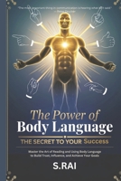 The Power of Body Language: The Secret to Your Success: Master the Art of Reading and Using Body Language to Build Trust, Influence, and Achieve Your Goals B0DT7GCKYB Book Cover