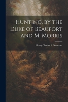 Hunting, by the Duke of Beaufort and M. Morris 1021248606 Book Cover