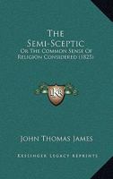 The Semi-Sceptic: Or The Common Sense Of Religion Considered 1104784750 Book Cover