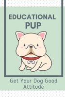 Educational Pup: Get Your Dog Good Attitude: Dog Training Guide For Beginners B09BYN2YSQ Book Cover