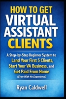 How to Get Virtual Assistant Clients: A Step-by-Step Beginner System to Land Your First 5 Clients, Start Your VA Business, and Get Paid From Home (Even With No Experience) B0GT8SFSJ9 Book Cover