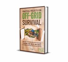 Practical Projects for Off-Grid Survival: Build Field-Tested Step-By-Step DIY Solutions to Secure Food, Water, and Energy So You Can Live Prepared and Free in Any Situation B0FCFKBYYG Book Cover