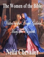 THE WOMEN OF THE BIBLE: Visited by the Angel Gabriel Mary and Elizabeth B0CVTRRMBR Book Cover