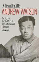 A Straggling Life: Andrew Watson: The Story of the World's First Black Footballer 1785318209 Book Cover